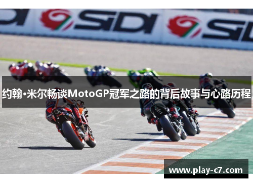 约翰·米尔畅谈MotoGP冠军之路的背后故事与心路历程
