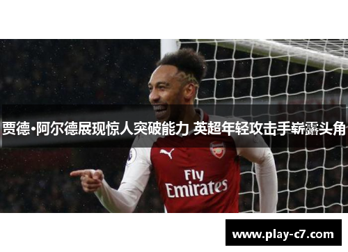 贾德·阿尔德展现惊人突破能力 英超年轻攻击手崭露头角