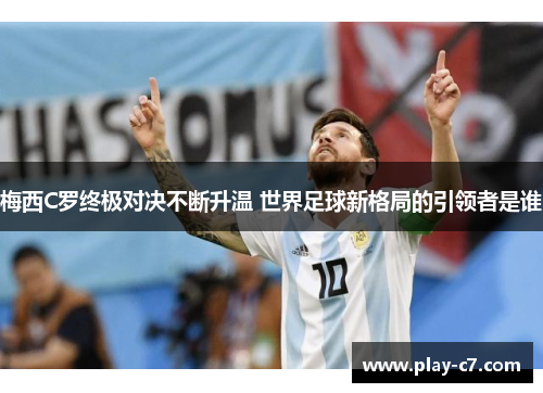 梅西C罗终极对决不断升温 世界足球新格局的引领者是谁