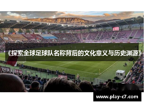 《探索全球足球队名称背后的文化意义与历史渊源》