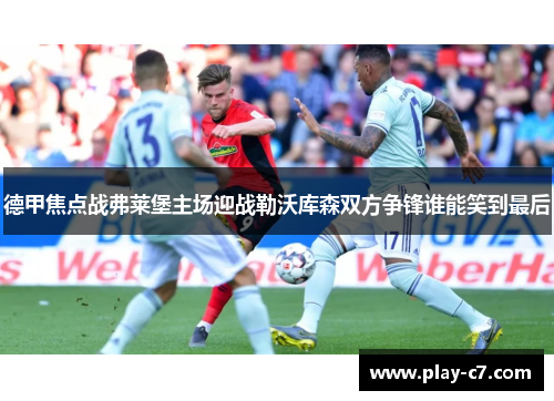 德甲焦点战弗莱堡主场迎战勒沃库森双方争锋谁能笑到最后