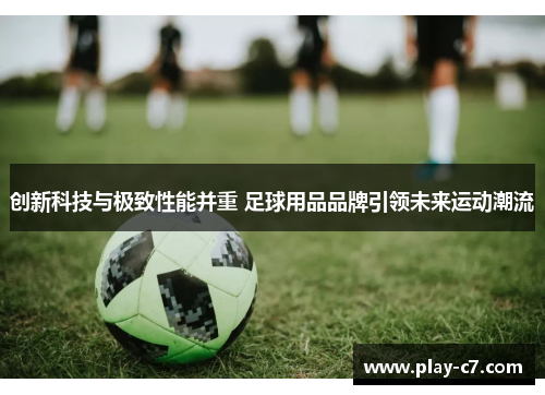 创新科技与极致性能并重 足球用品品牌引领未来运动潮流