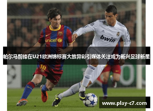 帕尔马前锋在U21欧洲锦标赛大放异彩引媒体关注成为新兴足球新星