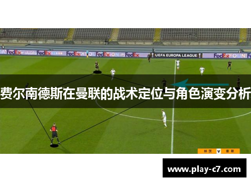 费尔南德斯在曼联的战术定位与角色演变分析