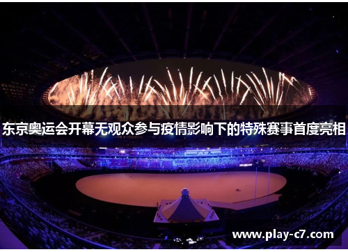 东京奥运会开幕无观众参与疫情影响下的特殊赛事首度亮相