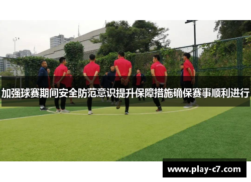 加强球赛期间安全防范意识提升保障措施确保赛事顺利进行