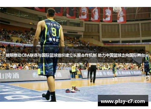 姚明推动CBA联赛与国际篮球组织建立长期合作机制 助力中国篮球走向国际舞台
