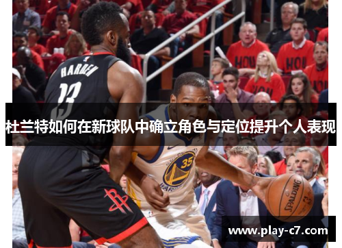 杜兰特如何在新球队中确立角色与定位提升个人表现