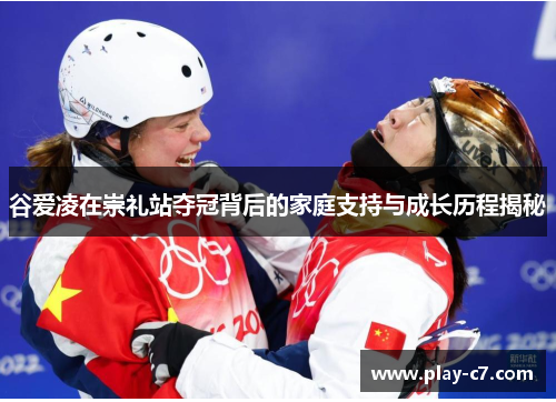 谷爱凌在崇礼站夺冠背后的家庭支持与成长历程揭秘