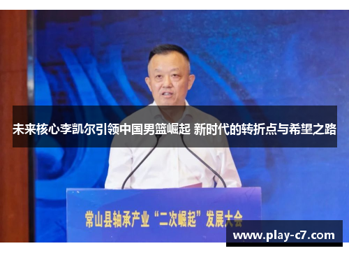 未来核心李凯尔引领中国男篮崛起 新时代的转折点与希望之路