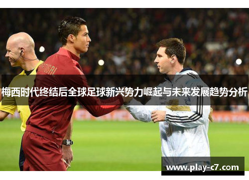 梅西时代终结后全球足球新兴势力崛起与未来发展趋势分析