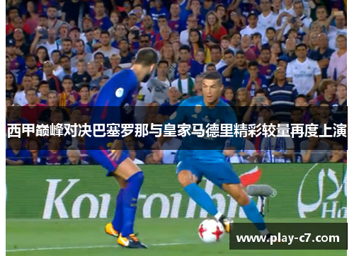 西甲巅峰对决巴塞罗那与皇家马德里精彩较量再度上演