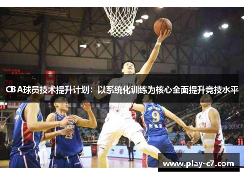 CBA球员技术提升计划：以系统化训练为核心全面提升竞技水平