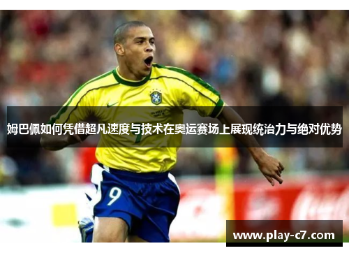 姆巴佩如何凭借超凡速度与技术在奥运赛场上展现统治力与绝对优势