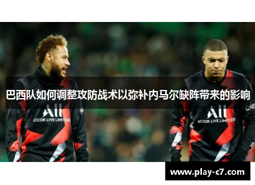 巴西队如何调整攻防战术以弥补内马尔缺阵带来的影响