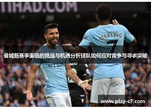 曼城新赛季面临的挑战与机遇分析球队如何应对竞争与寻求突破 曼城新赛季面临的挑战与机遇分析球队如何应对竞争与寻求突破