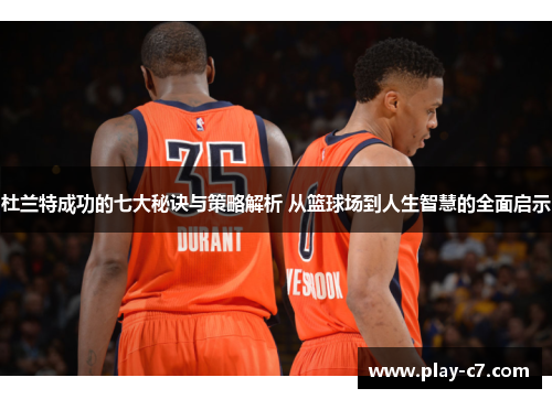 杜兰特成功的七大秘诀与策略解析 从篮球场到人生智慧的全面启示