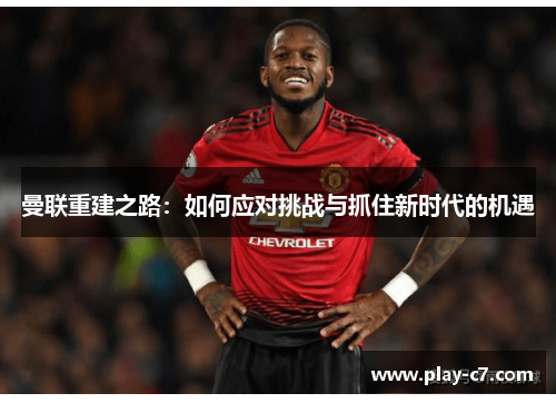 曼联重建之路：如何应对挑战与抓住新时代的机遇