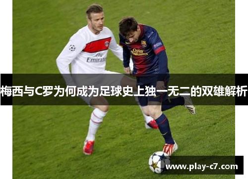梅西与C罗为何成为足球史上独一无二的双雄解析