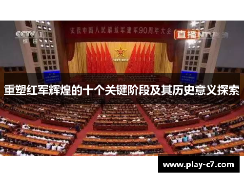 重塑红军辉煌的十个关键阶段及其历史意义探索