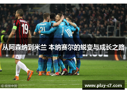 从阿森纳到米兰 本纳赛尔的蜕变与成长之路