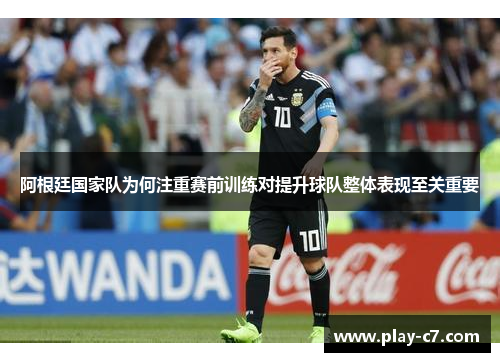 阿根廷国家队为何注重赛前训练对提升球队整体表现至关重要