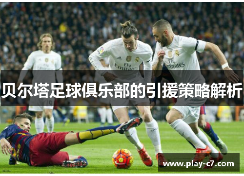 贝尔塔足球俱乐部的引援策略解析