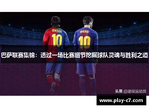 巴萨联赛集锦：透过一场比赛细节挖掘球队灵魂与胜利之道