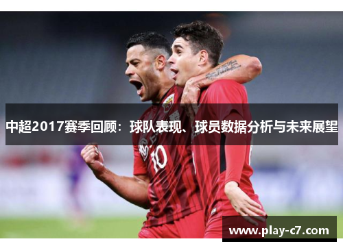 中超2017赛季回顾：球队表现、球员数据分析与未来展望