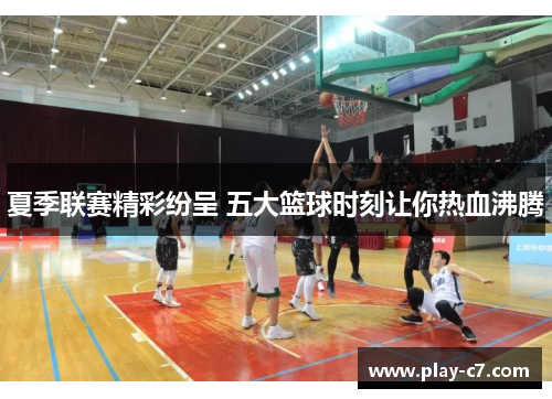 夏季联赛精彩纷呈 五大篮球时刻让你热血沸腾