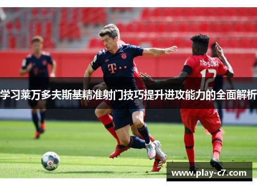 学习莱万多夫斯基精准射门技巧提升进攻能力的全面解析