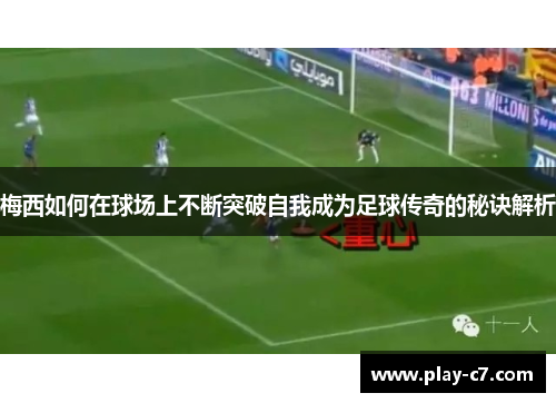 梅西如何在球场上不断突破自我成为足球传奇的秘诀解析