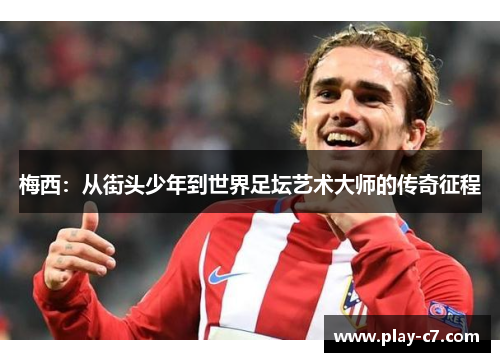 梅西：从街头少年到世界足坛艺术大师的传奇征程