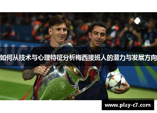 如何从技术与心理特征分析梅西接班人的潜力与发展方向
