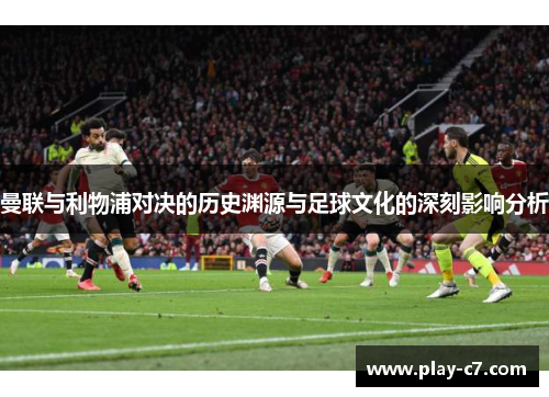 曼联与利物浦对决的历史渊源与足球文化的深刻影响分析