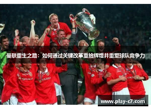 曼联重生之路：如何通过关键改革重拾辉煌并重塑球队竞争力
