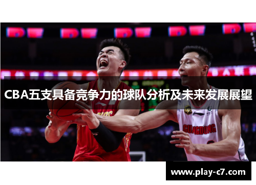 CBA五支具备竞争力的球队分析及未来发展展望