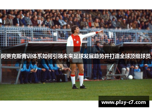 阿贾克斯青训体系如何引领未来足球发展趋势并打造全球顶级球员