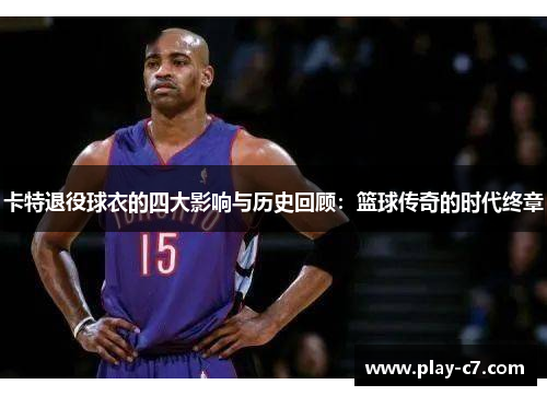 卡特退役球衣的四大影响与历史回顾：篮球传奇的时代终章