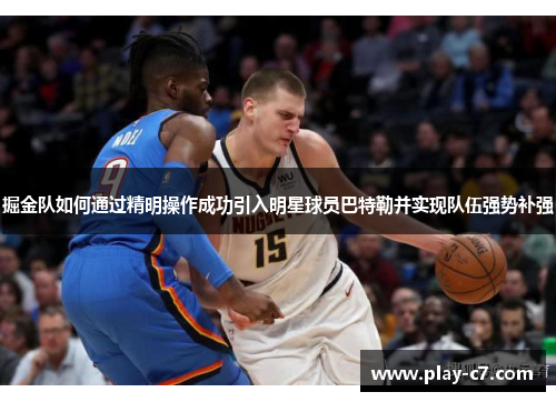 掘金队如何通过精明操作成功引入明星球员巴特勒并实现队伍强势补强
