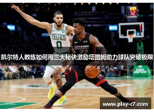 凯尔特人教练如何用三大秘诀激励塔图姆助力球队突破极限