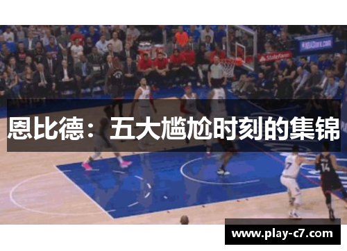 恩比德:五大尴尬时刻的集锦