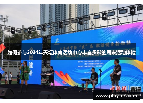 如何参与2024年天坛体育活动中心丰富多彩的周末活动体验
