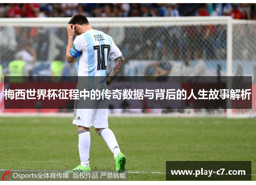 梅西世界杯征程中的传奇数据与背后的人生故事解析