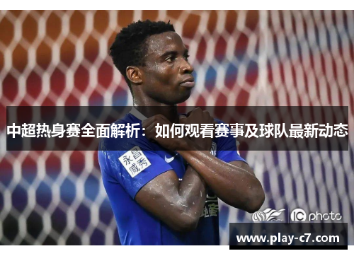 中超热身赛全面解析：如何观看赛事及球队最新动态