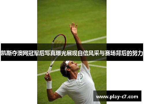 凯斯夺澳网冠军后写真曝光展现自信风采与赛场背后的努力