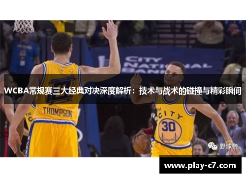 WCBA常规赛三大经典对决深度解析：技术与战术的碰撞与精彩瞬间