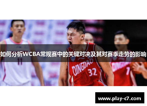如何分析WCBA常规赛中的关键对决及其对赛季走势的影响