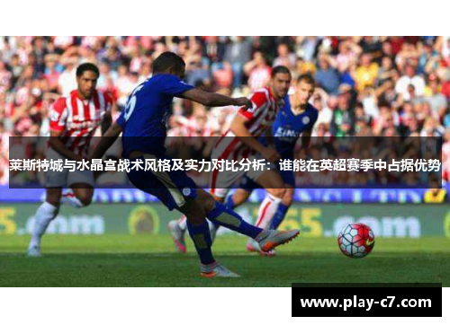 莱斯特城与水晶宫战术风格及实力对比分析：谁能在英超赛季中占据优势