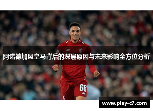 阿诺德加盟皇马背后的深层原因与未来影响全方位分析
